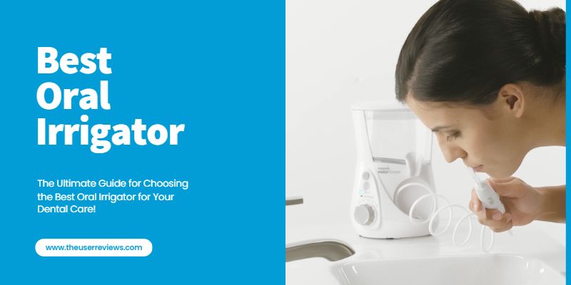 Choosing the Best Oral Irrigator – The Ultimate Guide for Your Dental Care