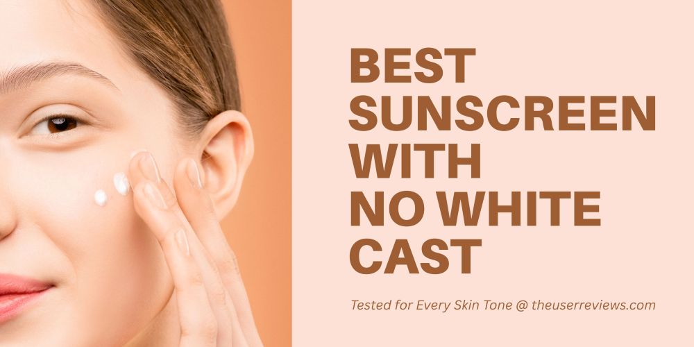 Best Sunscreen with No White Cast 2026: Tested for Every Skin Tone